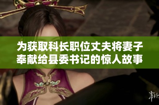 为获取科长职位丈夫将妻子奉献给县委书记的惊人故事