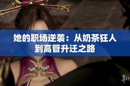 她的职场逆袭：从奶茶狂人到高管升迁之路