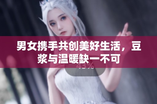 男女携手共创美好生活，豆浆与温暖缺一不可