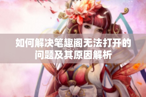 如何解决笔趣阁无法打开的问题及其原因解析