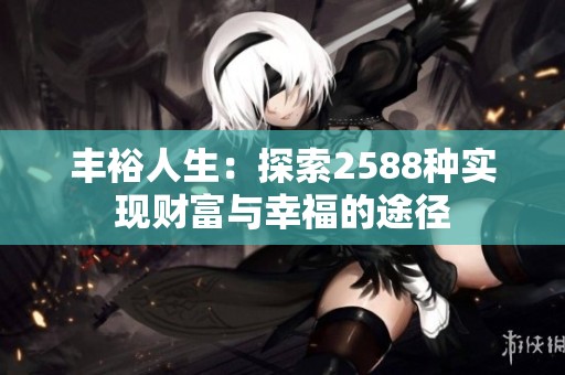 丰裕人生：探索2588种实现财富与幸福的途径