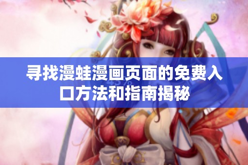 寻找漫蛙漫画页面的免费入口方法和指南揭秘