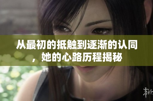 从最初的抵触到逐渐的认同，她的心路历程揭秘