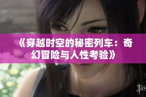 《穿越时空的秘密列车：奇幻冒险与人性考验》