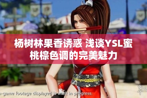 杨树林果香诱惑 浅谈YSL蜜桃棕色调的完美魅力
