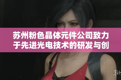 苏州粉色晶体元件公司致力于先进光电技术的研发与创新
