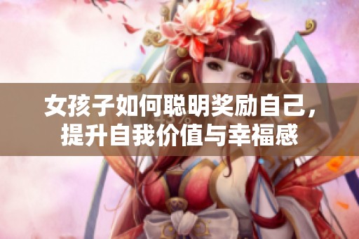女孩子如何聪明奖励自己，提升自我价值与幸福感