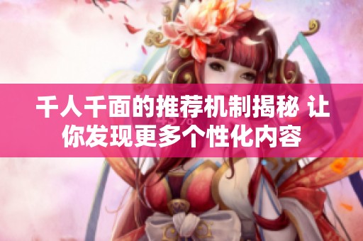 千人千面的推荐机制揭秘 让你发现更多个性化内容