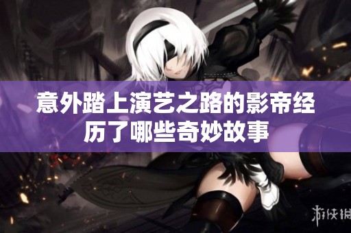 意外踏上演艺之路的影帝经历了哪些奇妙故事