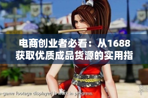 电商创业者必看：从1688获取优质成品货源的实用指南