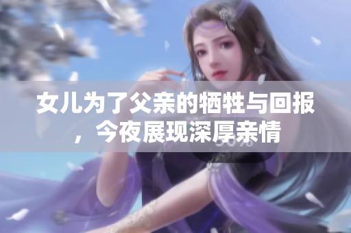 女儿为了父亲的牺牲与回报，今夜展现深厚亲情