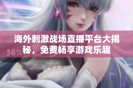 海外刺激战场直播平台大揭秘，免费畅享游戏乐趣