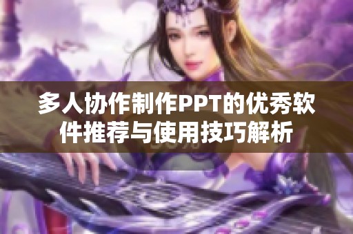 多人协作制作PPT的优秀软件推荐与使用技巧解析