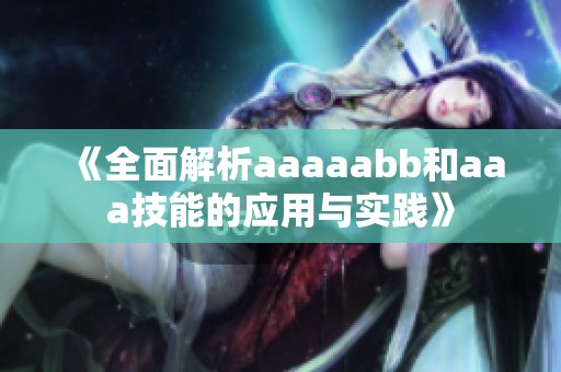 《全面解析aaaaabb和aaa技能的应用与实践》