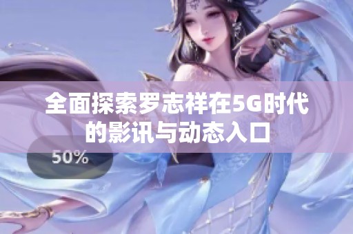 全面探索罗志祥在5G时代的影讯与动态入口