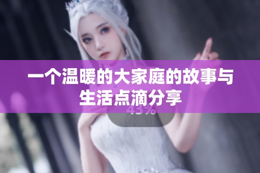 一个温暖的大家庭的故事与生活点滴分享