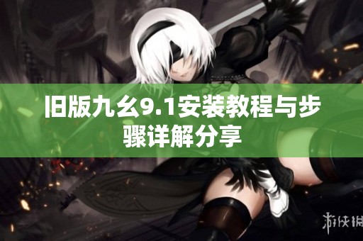 旧版九幺9.1安装教程与步骤详解分享