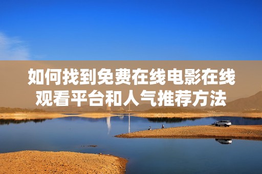 如何找到免费在线电影在线观看平台和人气推荐方法