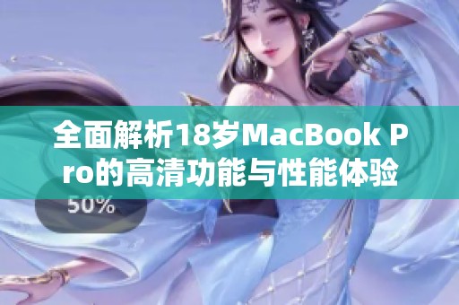 全面解析18岁MacBook Pro的高清功能与性能体验