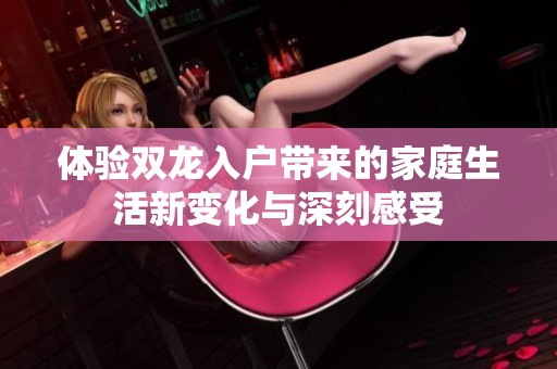 体验双龙入户带来的家庭生活新变化与深刻感受