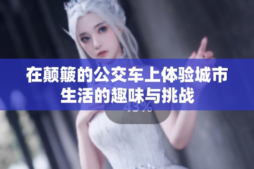 在颠簸的公交车上体验城市生活的趣味与挑战
