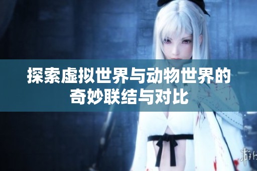 探索虚拟世界与动物世界的奇妙联结与对比