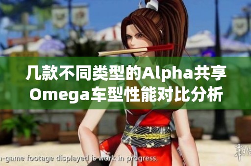 几款不同类型的Alpha共享Omega车型性能对比分析