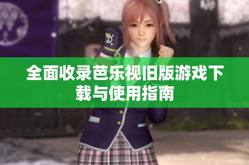 全面收录芭乐视旧版游戏下载与使用指南