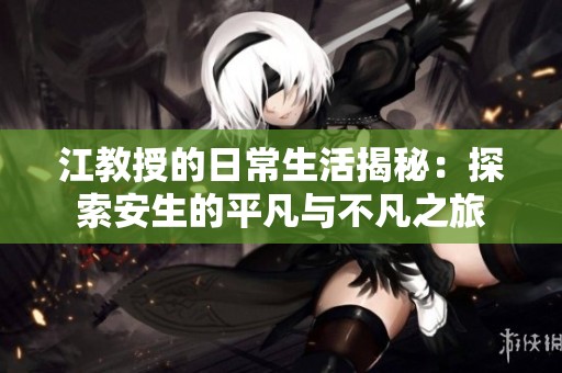 江教授的日常生活揭秘：探索安生的平凡与不凡之旅