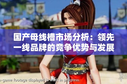 国产母线槽市场分析：领先一线品牌的竞争优势与发展趋势