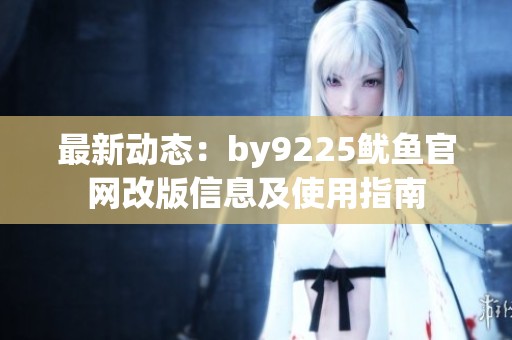 最新动态：by9225鱿鱼官网改版信息及使用指南