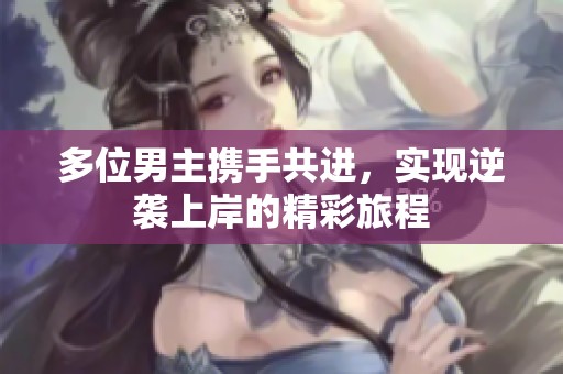 多位男主携手共进，实现逆袭上岸的精彩旅程
