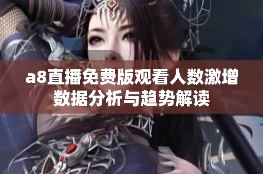 a8直播免费版观看人数激增数据分析与趋势解读