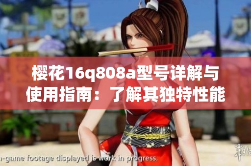 樱花16q808a型号详解与使用指南：了解其独特性能与优点
