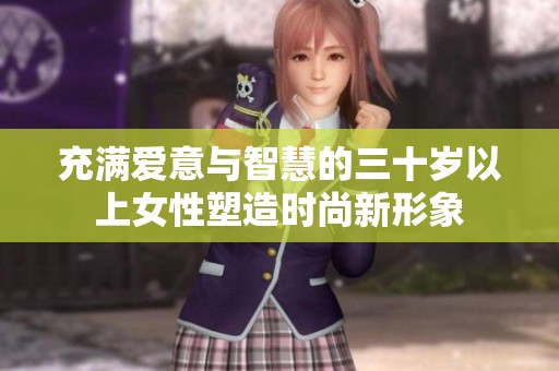 充满爱意与智慧的三十岁以上女性塑造时尚新形象