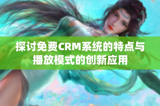 探讨免费CRM系统的特点与播放模式的创新应用