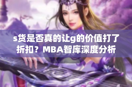 s货是否真的让g的价值打了折扣？MBA智库深度分析