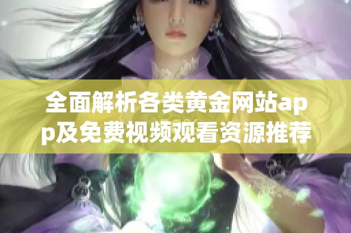 全面解析各类黄金网站app及免费视频观看资源推荐
