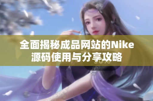 全面揭秘成品网站的Nike源码使用与分享攻略