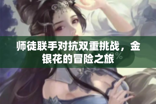 师徒联手对抗双重挑战，金银花的冒险之旅