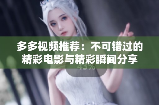多多视频推荐：不可错过的精彩电影与精彩瞬间分享