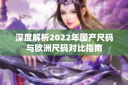 深度解析2022年国产尺码与欧洲尺码对比指南