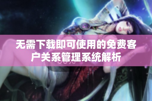 无需下载即可使用的免费客户关系管理系统解析
