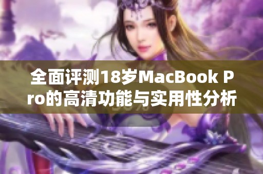 全面评测18岁MacBook Pro的高清功能与实用性分析