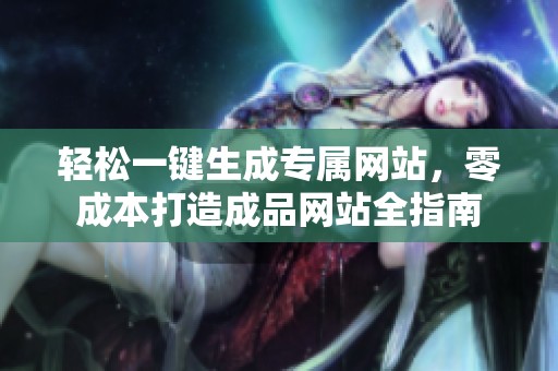 轻松一键生成专属网站，零成本打造成品网站全指南