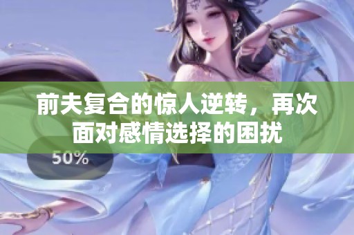 前夫复合的惊人逆转，再次面对感情选择的困扰