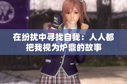 在纷扰中寻找自我：人人都把我视为炉鼎的故事