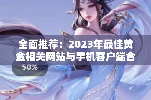 全面推荐：2023年最佳黄金相关网站与手机客户端合集