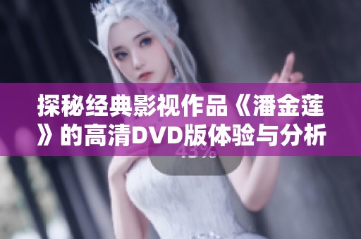 探秘经典影视作品《潘金莲》的高清DVD版体验与分析