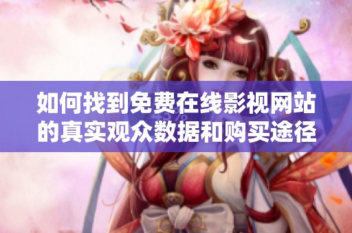 如何找到免费在线影视网站的真实观众数据和购买途径